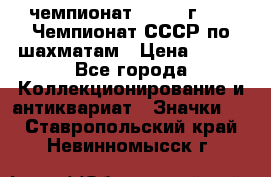 11.1) чемпионат : 1971 г - 39 Чемпионат СССР по шахматам › Цена ­ 190 - Все города Коллекционирование и антиквариат » Значки   . Ставропольский край,Невинномысск г.